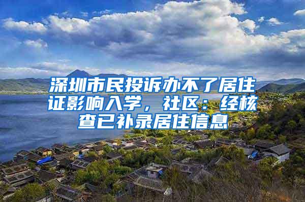 深圳市民投诉办不了居住证影响入学，社区：经核查已补录居住信息