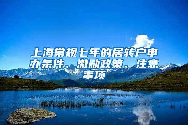 上海常规七年的居转户申办条件、激励政策、注意事项