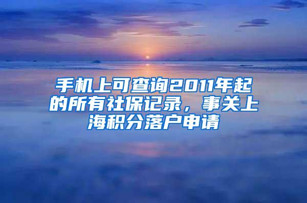 手机上可查询2011年起的所有社保记录，事关上海积分落户申请