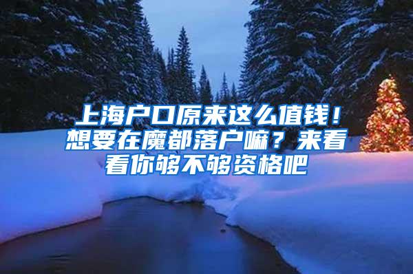 上海户口原来这么值钱！想要在魔都落户嘛？来看看你够不够资格吧