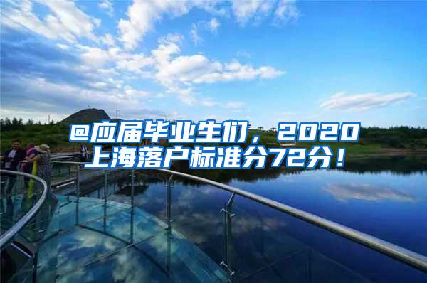 @应届毕业生们，2020上海落户标准分72分！