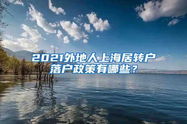 2021外地人上海居转户落户政策有哪些？