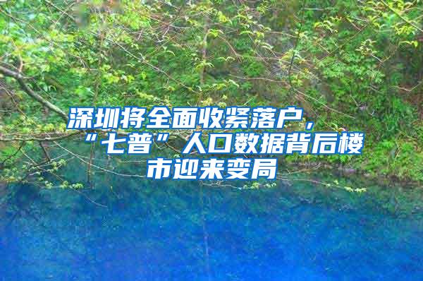 深圳将全面收紧落户，“七普”人口数据背后楼市迎来变局