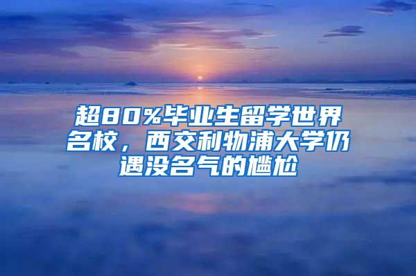 超80%毕业生留学世界名校，西交利物浦大学仍遇没名气的尴尬