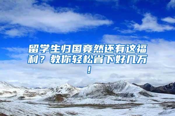 留学生归国竟然还有这福利？教你轻松省下好几万！