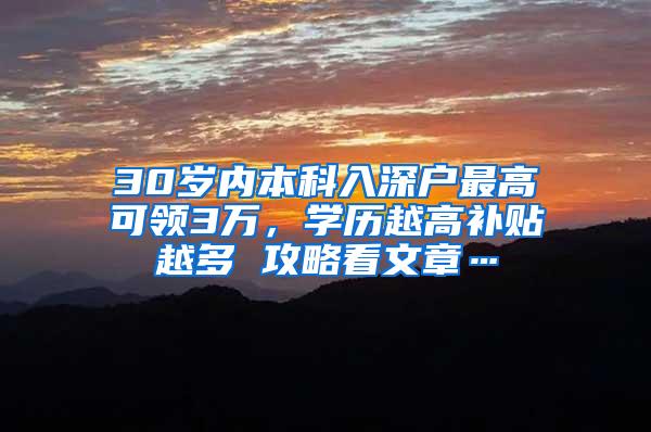 30岁内本科入深户最高可领3万，学历越高补贴越多 攻略看文章…