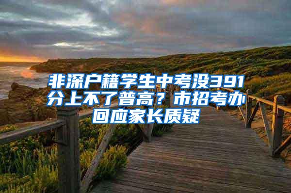 非深户籍学生中考没391分上不了普高？市招考办回应家长质疑