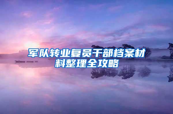 军队转业复员干部档案材料整理全攻略