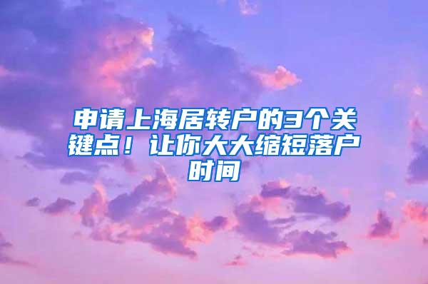 申请上海居转户的3个关键点！让你大大缩短落户时间