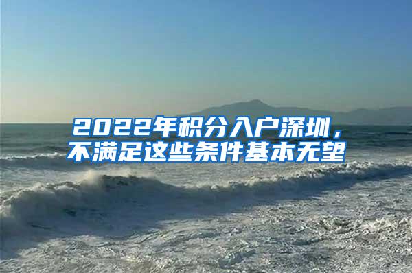 2022年积分入户深圳，不满足这些条件基本无望