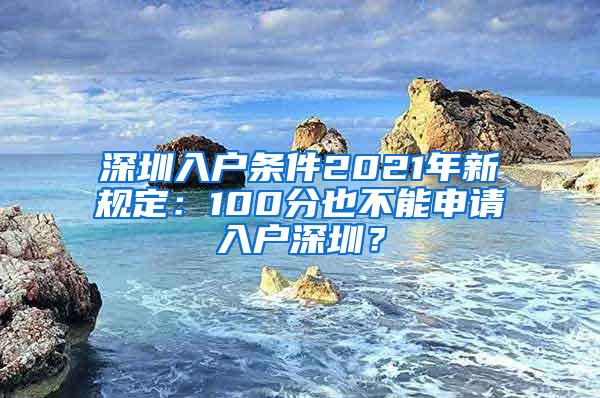 深圳入户条件2021年新规定：100分也不能申请入户深圳？