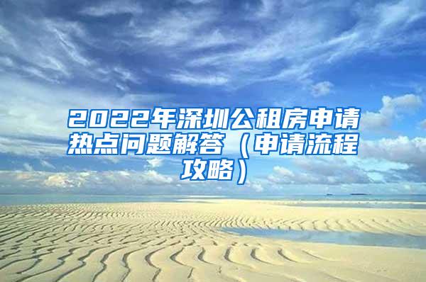 2022年深圳公租房申请热点问题解答（申请流程攻略）