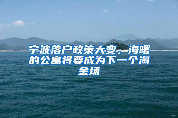 宁波落户政策大变，海曙的公寓将要成为下一个淘金场