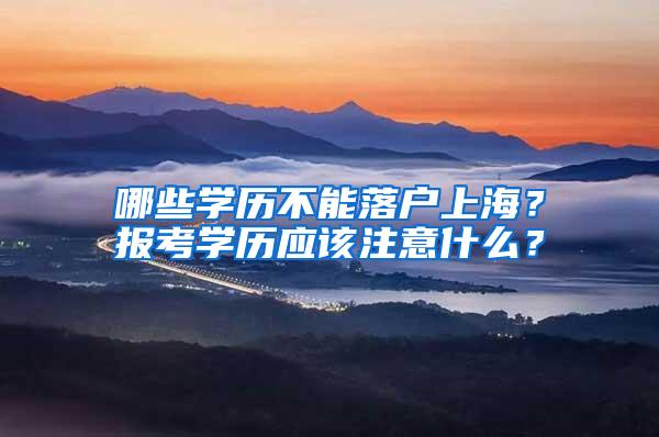 哪些学历不能落户上海？报考学历应该注意什么？