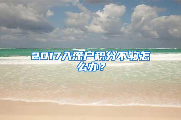 2017入深户积分不够怎么办？