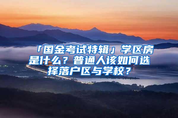 「国金考试特辑」学区房是什么？普通人该如何选择落户区与学校？