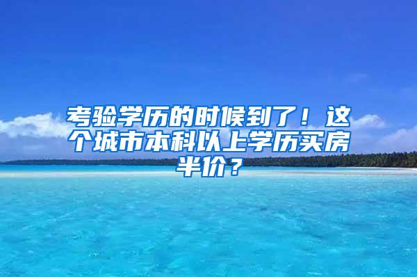 考验学历的时候到了！这个城市本科以上学历买房半价？