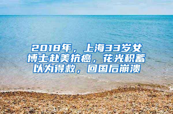 2018年，上海33岁女博士赴美抗癌，花光积蓄以为得救，回国后崩溃