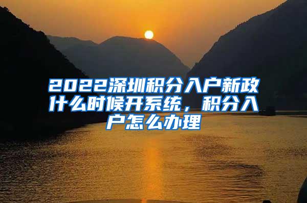 2022深圳积分入户新政什么时候开系统，积分入户怎么办理