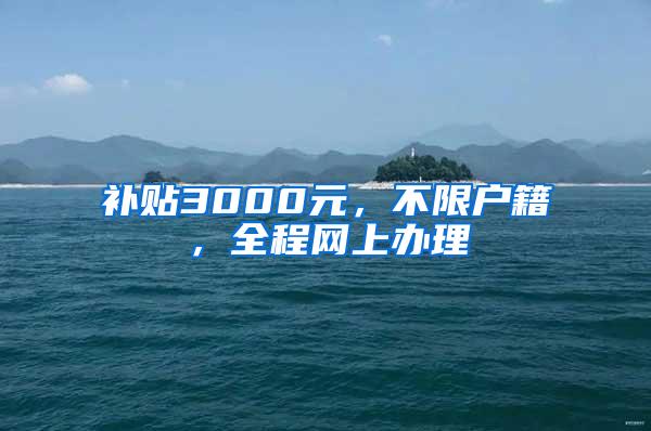 补贴3000元，不限户籍，全程网上办理