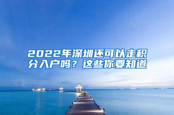 2022年深圳还可以走积分入户吗？这些你要知道