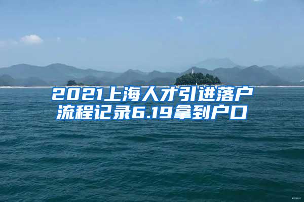 2021上海人才引进落户流程记录6.19拿到户口