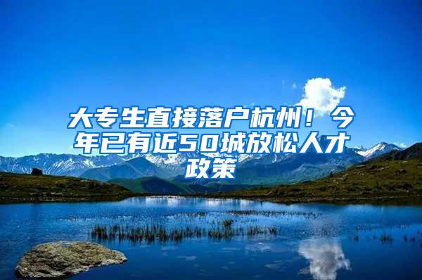 大专生直接落户杭州！今年已有近50城放松人才政策