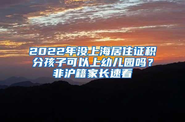 2022年没上海居住证积分孩子可以上幼儿园吗？非沪籍家长速看