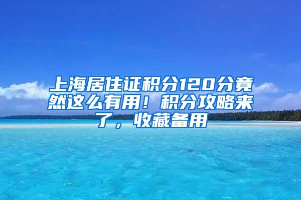 上海居住证积分120分竟然这么有用！积分攻略来了，收藏备用