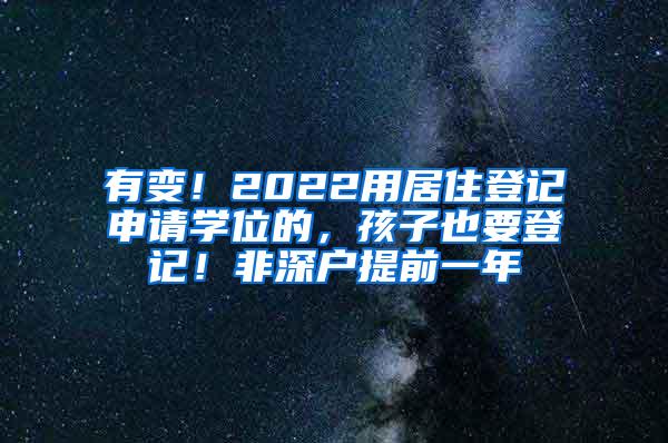 有变！2022用居住登记申请学位的，孩子也要登记！非深户提前一年