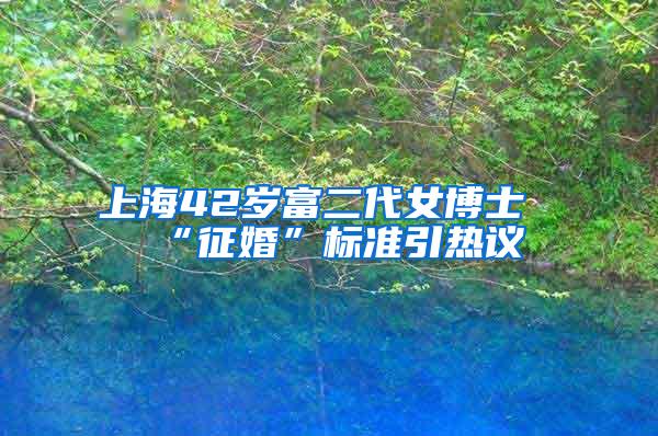 上海42岁富二代女博士“征婚”标准引热议