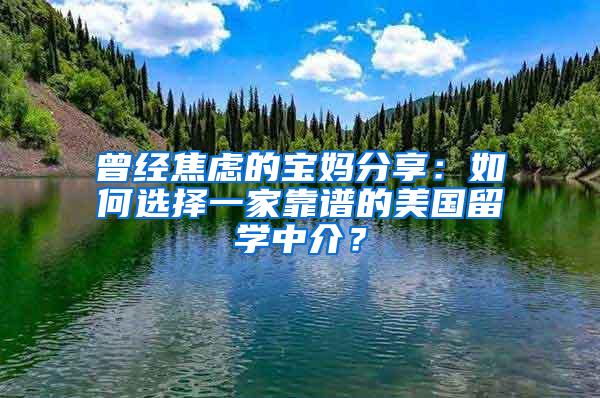 曾经焦虑的宝妈分享：如何选择一家靠谱的美国留学中介？