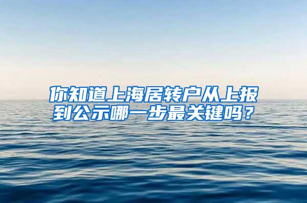 你知道上海居转户从上报到公示哪一步最关键吗？