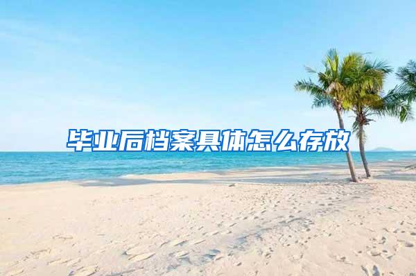 毕业后档案具体怎么存放