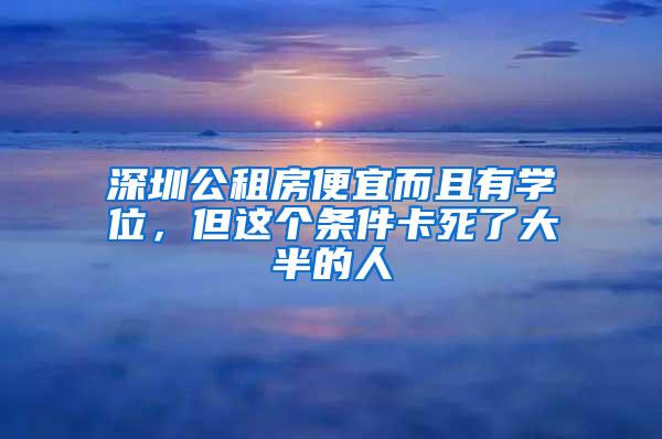 深圳公租房便宜而且有学位，但这个条件卡死了大半的人