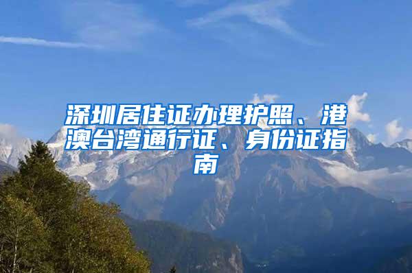 深圳居住证办理护照、港澳台湾通行证、身份证指南