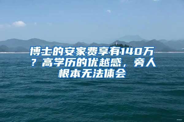 博士的安家费享有140万？高学历的优越感，旁人根本无法体会