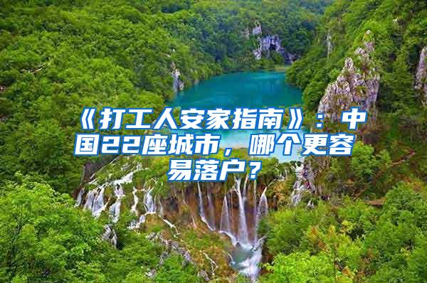 《打工人安家指南》：中国22座城市，哪个更容易落户？