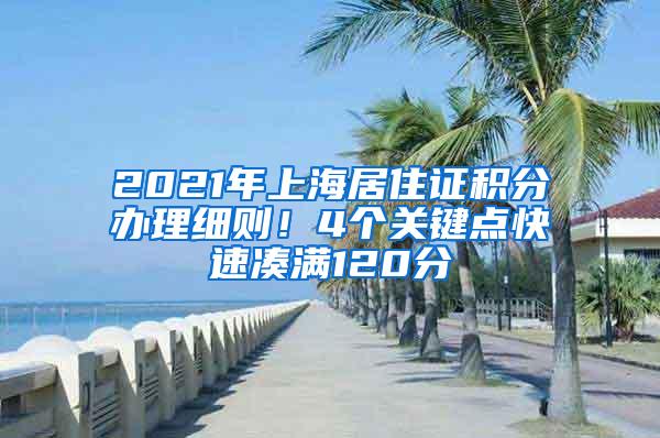 2021年上海居住证积分办理细则！4个关键点快速凑满120分