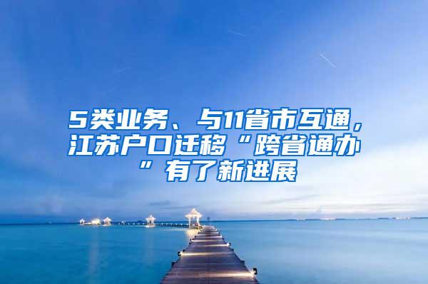 5类业务、与11省市互通，江苏户口迁移“跨省通办”有了新进展