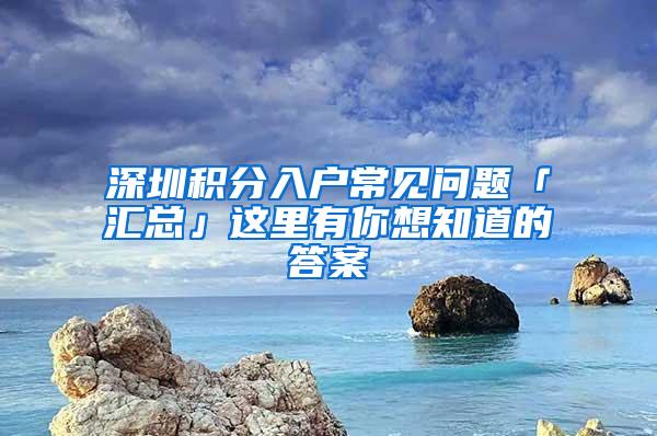 深圳积分入户常见问题「汇总」这里有你想知道的答案