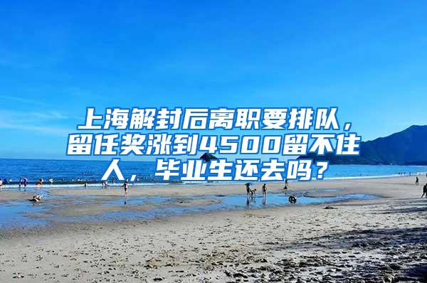 上海解封后离职要排队，留任奖涨到4500留不住人，毕业生还去吗？