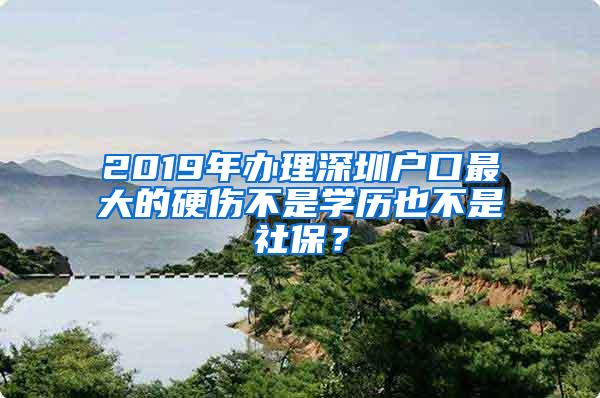 2019年办理深圳户口最大的硬伤不是学历也不是社保？