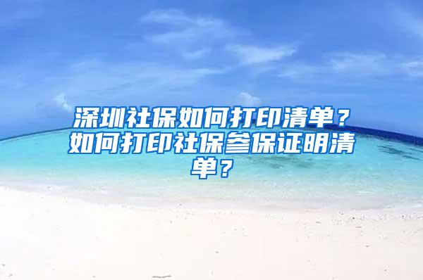 深圳社保如何打印清单？如何打印社保参保证明清单？