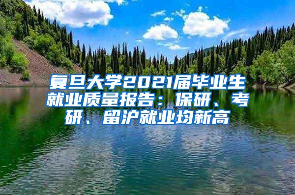 复旦大学2021届毕业生就业质量报告：保研、考研、留沪就业均新高