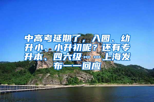 中高考延期了，入园、幼升小、小升初呢？还有专升本、四六级……上海发布一一回应