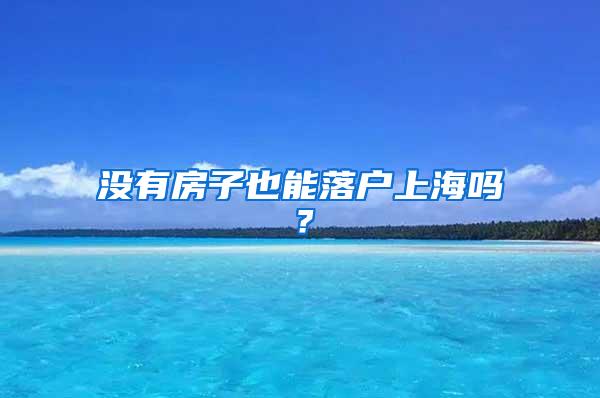 没有房子也能落户上海吗？