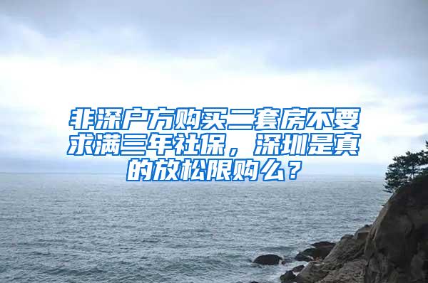 非深户方购买二套房不要求满三年社保，深圳是真的放松限购么？