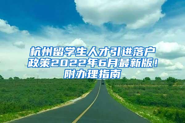 杭州留学生人才引进落户政策2022年6月最新版！附办理指南