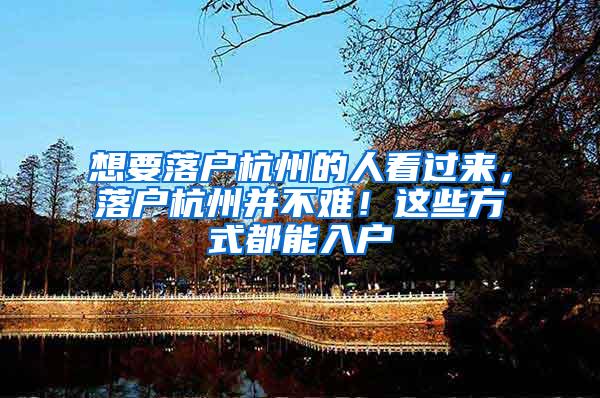 想要落户杭州的人看过来，落户杭州并不难！这些方式都能入户